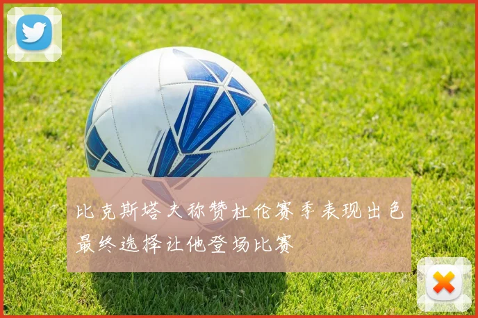 比克斯塔夫称赞杜伦赛季表现出色最终选择让他登场比赛